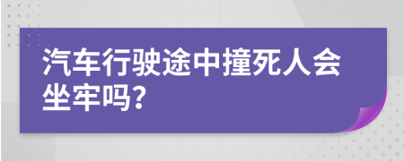 汽车行驶途中撞死人会坐牢吗？