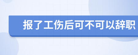 报了工伤后可不可以辞职