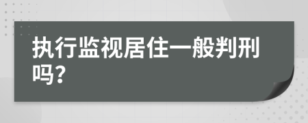 执行监视居住一般判刑吗？