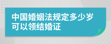 中国婚姻法规定多少岁可以领结婚证