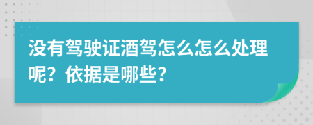 没有驾驶证酒驾怎么怎么处理呢？依据是哪些？