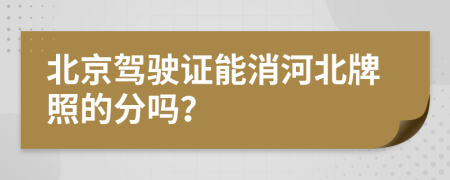 北京驾驶证能消河北牌照的分吗？