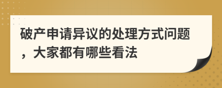 破产申请异议的处理方式问题，大家都有哪些看法