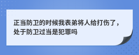 正当防卫的时候我表弟将人给打伤了，处于防卫过当是犯罪吗
