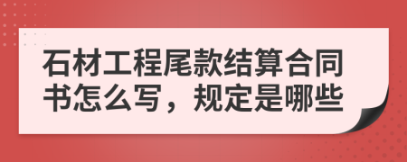 石材工程尾款结算合同书怎么写，规定是哪些