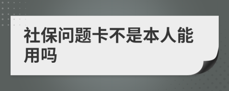 社保问题卡不是本人能用吗