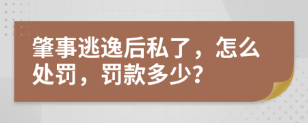 肇事逃逸后私了，怎么处罚，罚款多少？