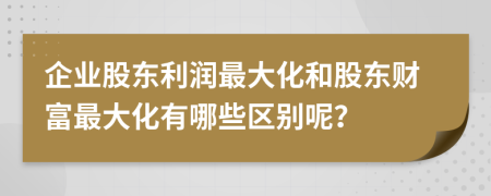 企业股东利润最大化和股东财富最大化有哪些区别呢？