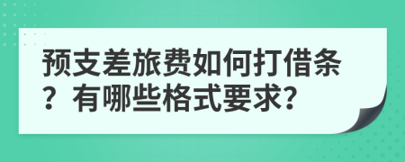 预支差旅费如何打借条？有哪些格式要求？