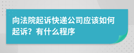 向法院起诉快递公司应该如何起诉？有什么程序