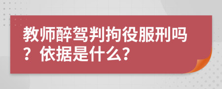 教师醉驾判拘役服刑吗？依据是什么？