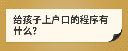 给孩子上户口的程序有什么？