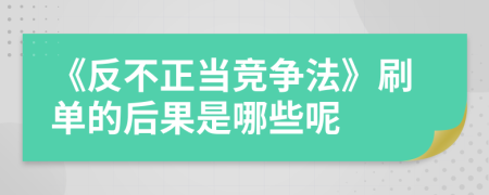 《反不正当竞争法》刷单的后果是哪些呢