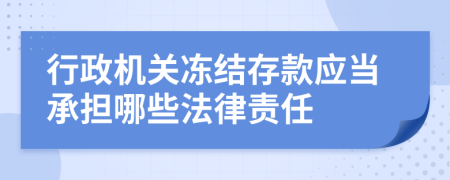 行政机关冻结存款应当承担哪些法律责任
