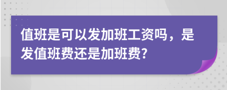 值班是可以发加班工资吗，是发值班费还是加班费?