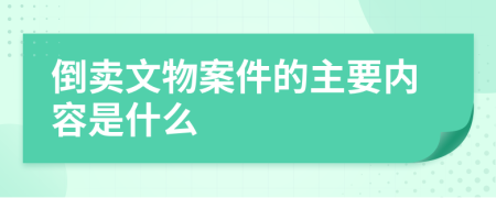 倒卖文物案件的主要内容是什么