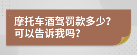 摩托车酒驾罚款多少？可以告诉我吗？