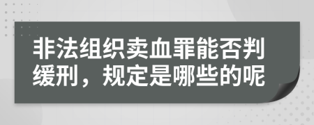 非法组织卖血罪能否判缓刑，规定是哪些的呢