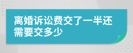 离婚诉讼费交了一半还需要交多少