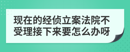 现在的经侦立案法院不受理接下来要怎么办呀