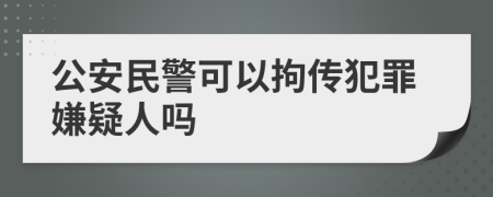 公安民警可以拘传犯罪嫌疑人吗