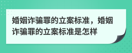 婚姻诈骗罪的立案标准，婚姻诈骗罪的立案标准是怎样