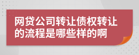 网贷公司转让债权转让的流程是哪些样的啊