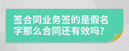 签合同业务签的是假名字那么合同还有效吗？