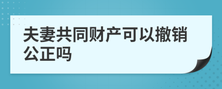 夫妻共同财产可以撤销公正吗