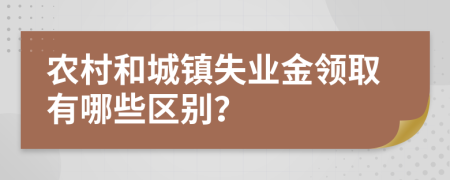 农村和城镇失业金领取有哪些区别？