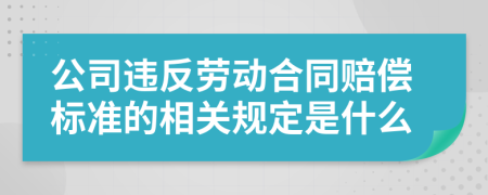 公司违反劳动合同赔偿标准的相关规定是什么