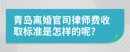 青岛离婚官司律师费收取标准是怎样的呢?