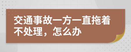 交通事故一方一直拖着不处理，怎么办