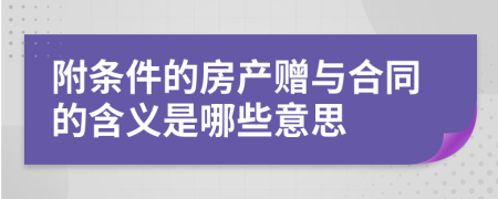 附条件的房产赠与合同的含义是哪些意思