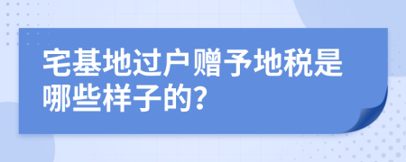 宅基地过户赠予地税是哪些样子的？