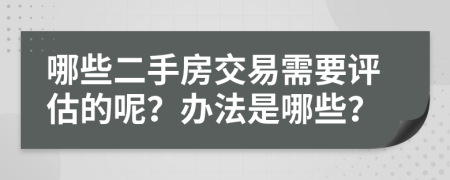 哪些二手房交易需要评估的呢？办法是哪些？