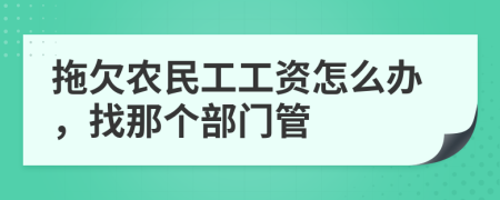 拖欠农民工工资怎么办，找那个部门管