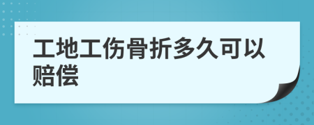 工地工伤骨折多久可以赔偿