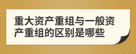 重大资产重组与一般资产重组的区别是哪些