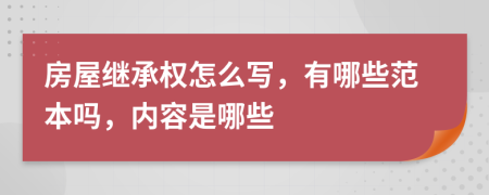房屋继承权怎么写，有哪些范本吗，内容是哪些