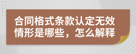 合同格式条款认定无效情形是哪些，怎么解释