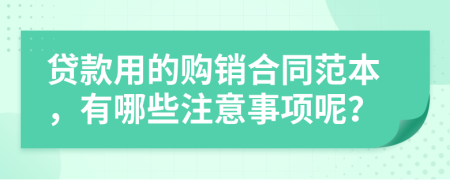 贷款用的购销合同范本，有哪些注意事项呢？