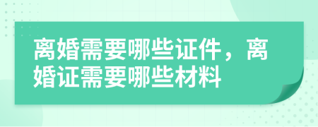 离婚需要哪些证件，离婚证需要哪些材料