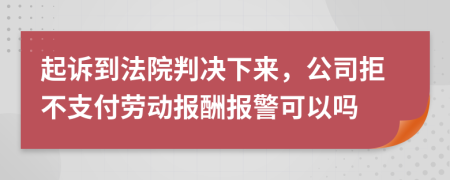 起诉到法院判决下来，公司拒不支付劳动报酬报警可以吗