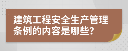 建筑工程安全生产管理条例的内容是哪些？