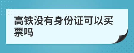 高铁没有身份证可以买票吗