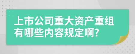 上市公司重大资产重组有哪些内容规定啊?