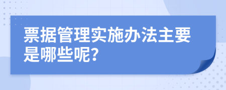 票据管理实施办法主要是哪些呢？