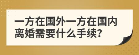 一方在国外一方在国内离婚需要什么手续？