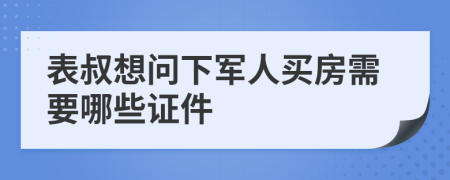 表叔想问下军人买房需要哪些证件